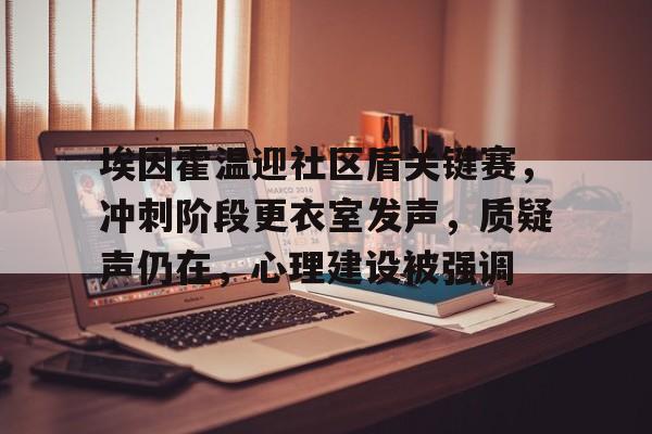玩加电竞直播包含埃因霍温迎社区盾关键赛，冲刺阶段更衣室发声，质疑声仍在，心理建设被强调的词条